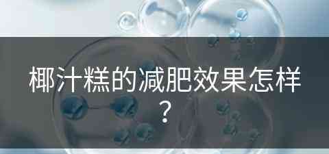 椰汁糕的减肥效果怎样？(椰汁糕的减肥效果怎样啊)